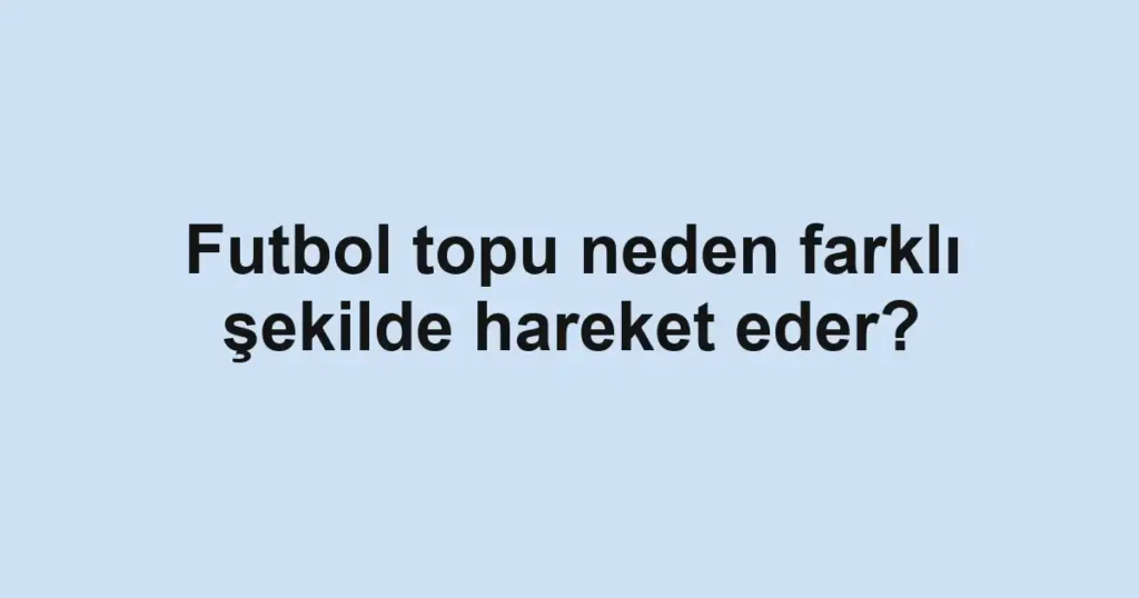 Futbol topu neden farklı şekilde hareket eder?